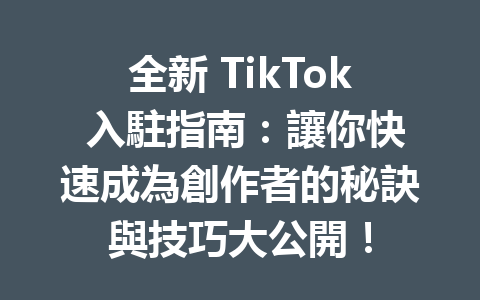 全新 TikTok 入駐指南:讓你快速成為創作者的秘訣與技巧大公開! 全新 TikTok 入駐指南:讓你快速成為創作者的秘訣與技巧大公開!