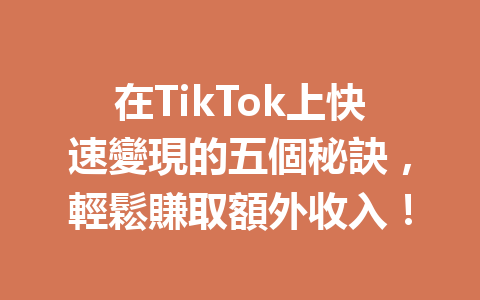 在TikTok上快速變現的五個秘訣,輕鬆賺取額外收入! 在TikTok上快速變現的五個秘訣,輕鬆賺取額外收入!