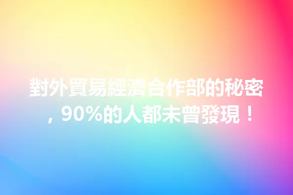 對外貿易經濟合作部的秘密，90%的人都未曾發現！ 一