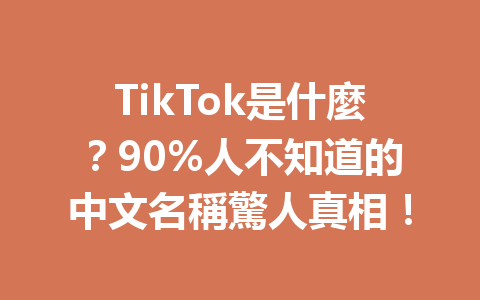 TikTok是什麼?90%人不知道的中文名稱驚人真相! TikTok是什麼?90%人不知道的中文名稱驚人真相!