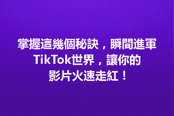 掌握這幾個秘訣,瞬間進軍TikTok世界,讓你的影片火速走紅! 掌握這幾個秘訣,瞬間進軍TikTok世界,讓你的影片火速走紅!