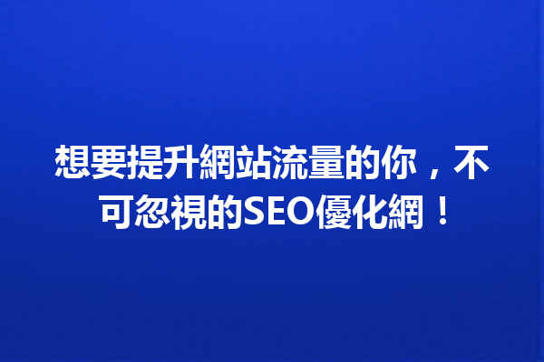 想要提升網站流量的你,不可忽視的SEO優化網! 想要提升網站流量的你,不可忽視的SEO優化網!