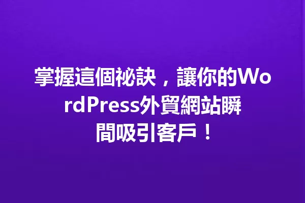 掌握這個祕訣,讓你的WordPress外貿網站瞬間吸引客戶! 一