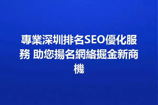 專業深圳排名SEO優化服務 助您揚名網絡掘金新商機 一