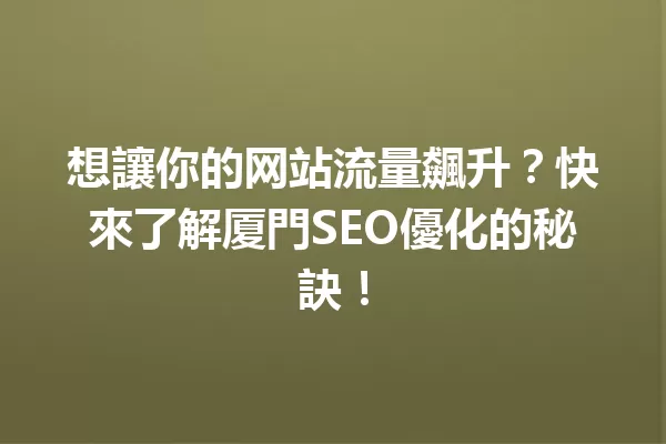 想讓你的网站流量飆升?快來了解厦門SEO優化的秘訣! 一