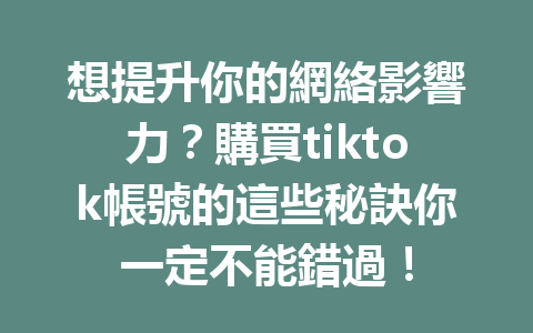 想提升你的網絡影響力?購買tiktok帳號的這些秘訣你一定不能錯過! 想提升你的網絡影響力?購買tiktok帳號的這些秘訣你一定不能錯過!