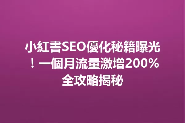 小紅書SEO優化秘籍曝光!一個月流量激增200%全攻略揭秘 一