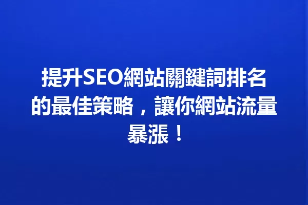 提升SEO網站關鍵詞排名的最佳策略,讓你網站流量暴漲! 一
