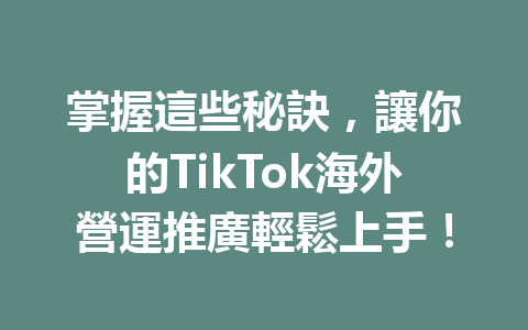 掌握這些秘訣,讓你的TikTok海外營運推廣輕鬆上手! 掌握這些秘訣,讓你的TikTok海外營運推廣輕鬆上手!