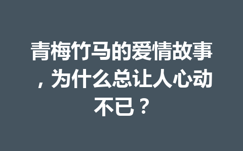 青梅竹马的爱情故事,为什么总让人心动不已? 青梅竹马的爱情故事,为什么总让人心动不已?