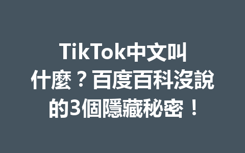 TikTok中文叫什麼?百度百科沒說的3個隱藏秘密! TikTok中文叫什麼?百度百科沒說的3個隱藏秘密!