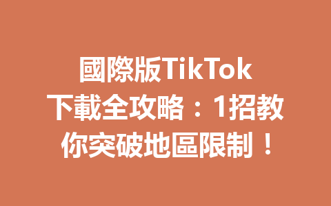 國際版TikTok下載全攻略:1招教你突破地區限制! 國際版TikTok下載全攻略:1招教你突破地區限制!