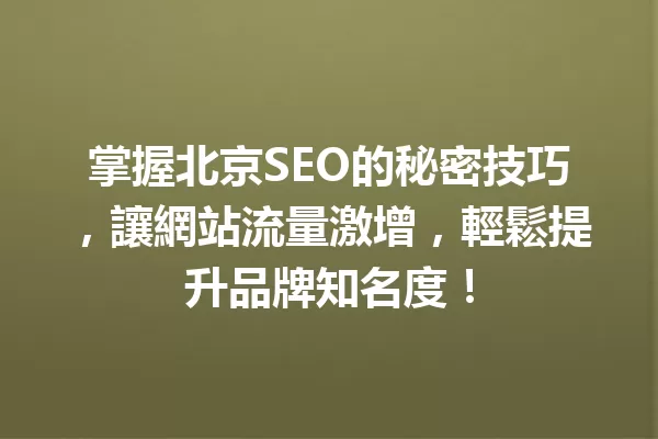 掌握北京SEO的秘密技巧,讓網站流量激增,輕鬆提升品牌知名度! 一