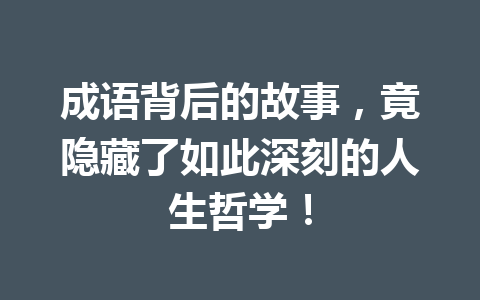 成语背后的故事,竟隐藏了如此深刻的人生哲学! 成语背后的故事,竟隐藏了如此深刻的人生哲学!