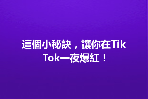 這個小秘訣,讓你在TikTok一夜爆紅! 這個小秘訣,讓你在TikTok一夜爆紅!