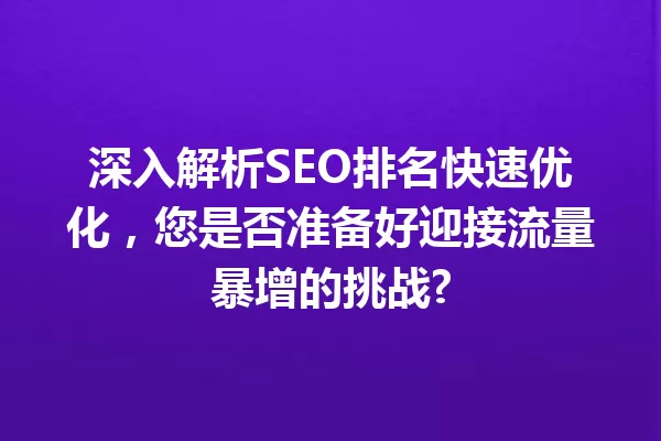 深入解析SEO排名快速优化,您是否准备好迎接流量暴增的挑战? 一