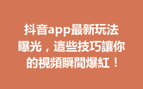 抖音app最新玩法曝光,這些技巧讓你的視頻瞬間爆紅! 抖音app最新玩法曝光,這些技巧讓你的視頻瞬間爆紅!