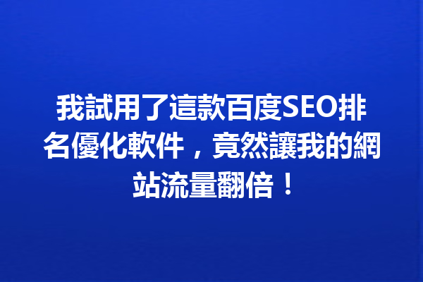 我試用了這款百度SEO排名優化軟件,竟然讓我的網站流量翻倍! 我試用了這款百度SEO排名優化軟件,竟然讓我的網站流量翻倍!