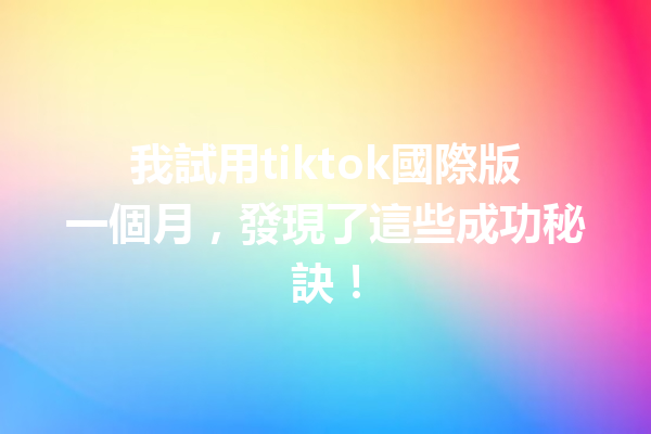 我試用tiktok國際版一個月,發現了這些成功秘訣! 我試用tiktok國際版一個月,發現了這些成功秘訣!