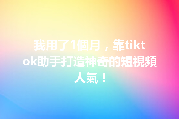 我用了1個月,靠tiktok助手打造神奇的短視頻人氣! 我用了1個月,靠tiktok助手打造神奇的短視頻人氣!