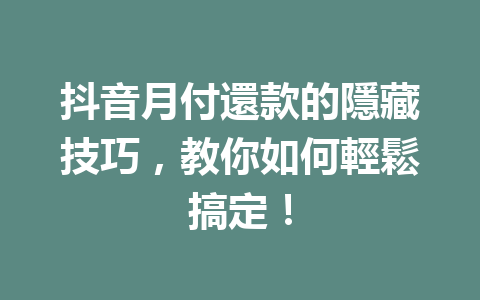 抖音月付還款的隱藏技巧,教你如何輕鬆搞定! 抖音月付還款的隱藏技巧,教你如何輕鬆搞定!