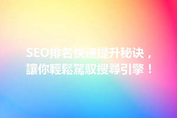 SEO排名快速提升秘诀,讓你輕鬆駕馭搜尋引擎! 一