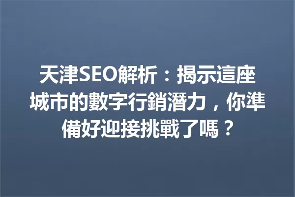天津SEO解析：揭示這座城市的數字行銷潛力，你準備好迎接挑戰了嗎？ 一