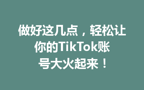 做好这几点，轻松让你的TikTok账号大火起来！ 一