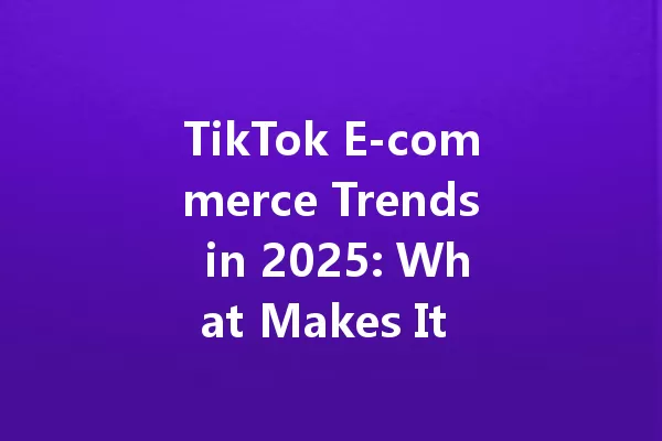 TikTok E-commerce Trends in 2025: What Makes It Unique? 一