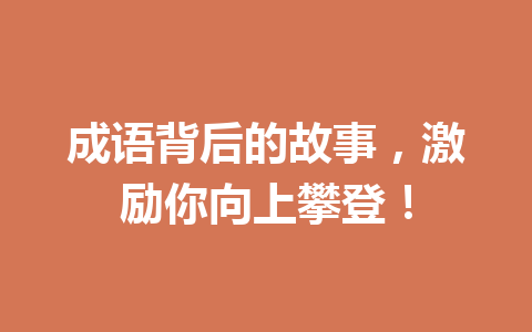 成语背后的故事,激励你向上攀登! 成语背后的故事,激励你向上攀登!