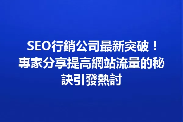 SEO行銷公司最新突破!專家分享提高網站流量的秘訣引發熱討 一