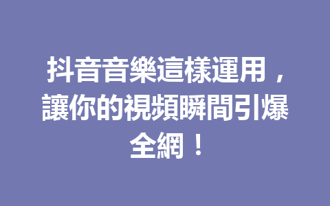 抖音音樂這樣運用,讓你的視頻瞬間引爆全網! 抖音音樂這樣運用,讓你的視頻瞬間引爆全網!