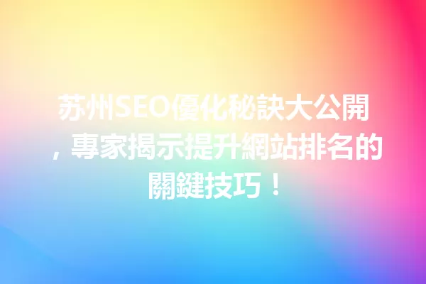 苏州SEO優化秘訣大公開,專家揭示提升網站排名的關鍵技巧! 一