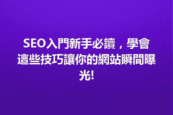 SEO入門新手必讀,學會這些技巧讓你的網站瞬間曝光! 一