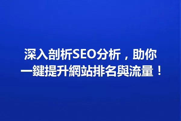深入剖析SEO分析，助你一鍵提升網站排名與流量！ 一