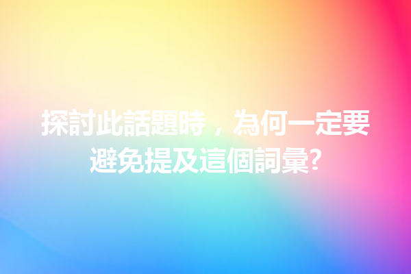 探討此話題時,為何一定要避免提及這個詞彙? 探討此話題時,為何一定要避免提及這個詞彙?