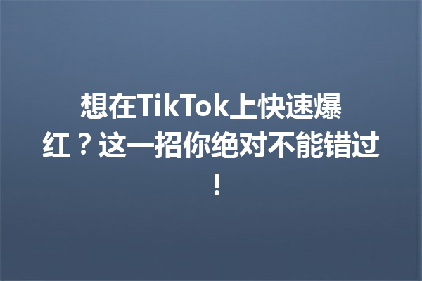 想在TikTok上快速爆红?这一招你绝对不能错过! 想在TikTok上快速爆红?这一招你绝对不能错过!