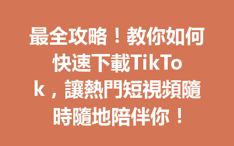 最全攻略!教你如何快速下載TikTok,讓熱門短視頻隨時隨地陪伴你! 最全攻略!教你如何快速下載TikTok,讓熱門短視頻隨時隨地陪伴你!