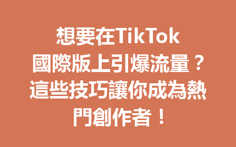 想要在TikTok國際版上引爆流量?這些技巧讓你成為熱門創作者! 想要在TikTok國際版上引爆流量?這些技巧讓你成為熱門創作者!
