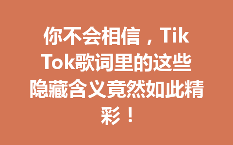 你不会相信,TikTok歌词里的这些隐藏含义竟然如此精彩! 你不会相信,TikTok歌词里的这些隐藏含义竟然如此精彩!