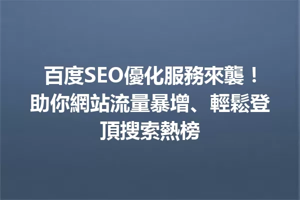 百度SEO優化服務來襲!助你網站流量暴增、輕鬆登頂搜索熱榜1