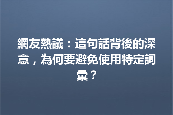 網友熱議:這句話背後的深意,為何要避免使用特定詞彙? 網友熱議:這句話背後的深意,為何要避免使用特定詞彙?