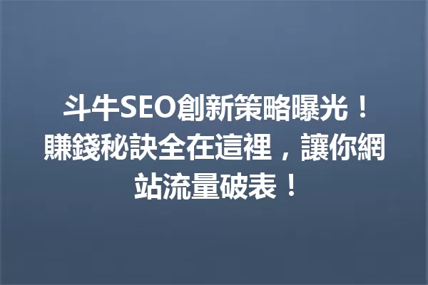 斗牛SEO創新策略曝光!賺錢秘訣全在這裡,讓你網站流量破表! 一
