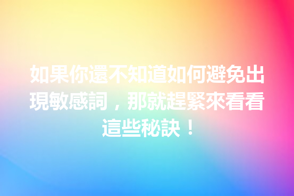 如果你還不知道如何避免出現敏感詞,那就趕緊來看看這些秘訣! 如果你還不知道如何避免出現敏感詞,那就趕緊來看看這些秘訣!