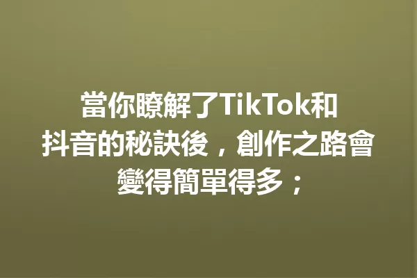 當你瞭解了TikTok和抖音的秘訣後,創作之路會變得簡單得多; 一