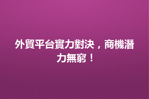 外貿平台實力對決,商機潛力無窮! 外貿平台實力對決,商機潛力無窮!