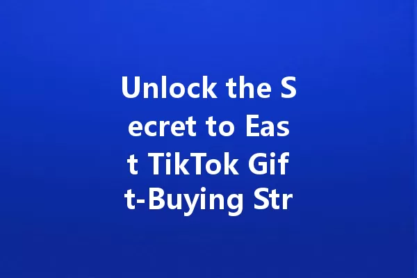 Unlock the Secret to East TikTok Gift-Buying Strategies! 一
