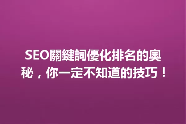 SEO關鍵詞優化排名的奧秘,你一定不知道的技巧! 一