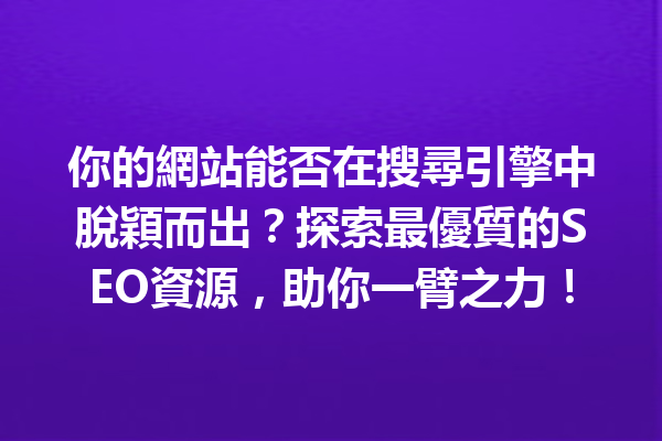 你的網站能否在搜尋引擎中脫穎而出?探索最優質的SEO資源,助你一臂之力! 你的網站能否在搜尋引擎中脫穎而出?探索最優質的SEO資源,助你一臂之力!
