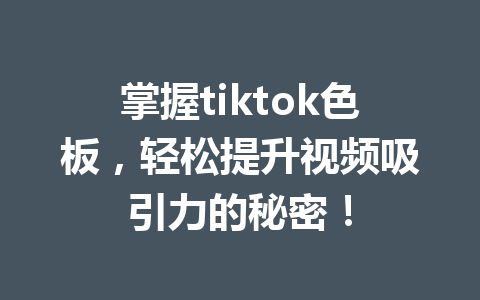 掌握tiktok色板,轻松提升视频吸引力的秘密! 掌握tiktok色板,轻松提升视频吸引力的秘密!